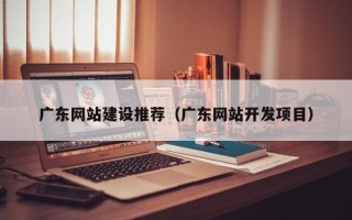 汶上广东网站建设推荐（广东网站开发项目）