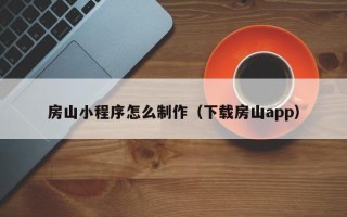 汶上房山小程序怎么制作（下载房山app）