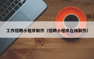 汶上工作招聘小程序制作（招聘小程序在线制作）