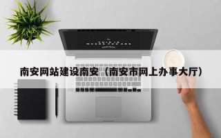 汶上南安网站建设南安（南安市网上办事大厅）