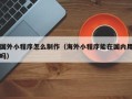 汶上国外小程序怎么制作（海外小程序能在国内用吗）