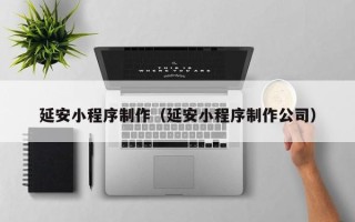 汶上延安小程序制作（延安小程序制作公司）